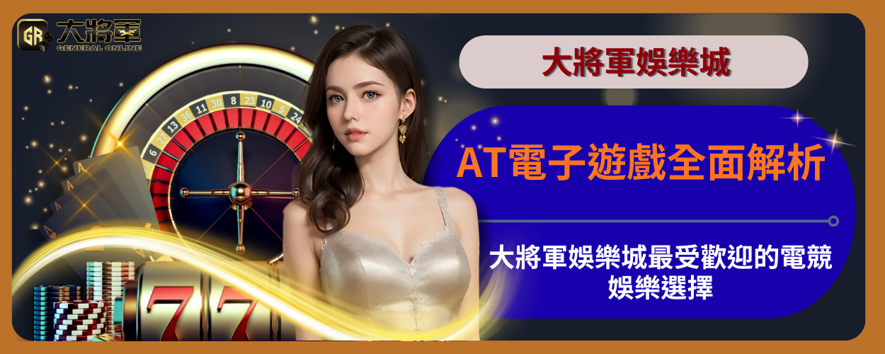 AT電子遊戲全面解析｜大將軍娛樂城最受歡迎的電競娛樂選擇