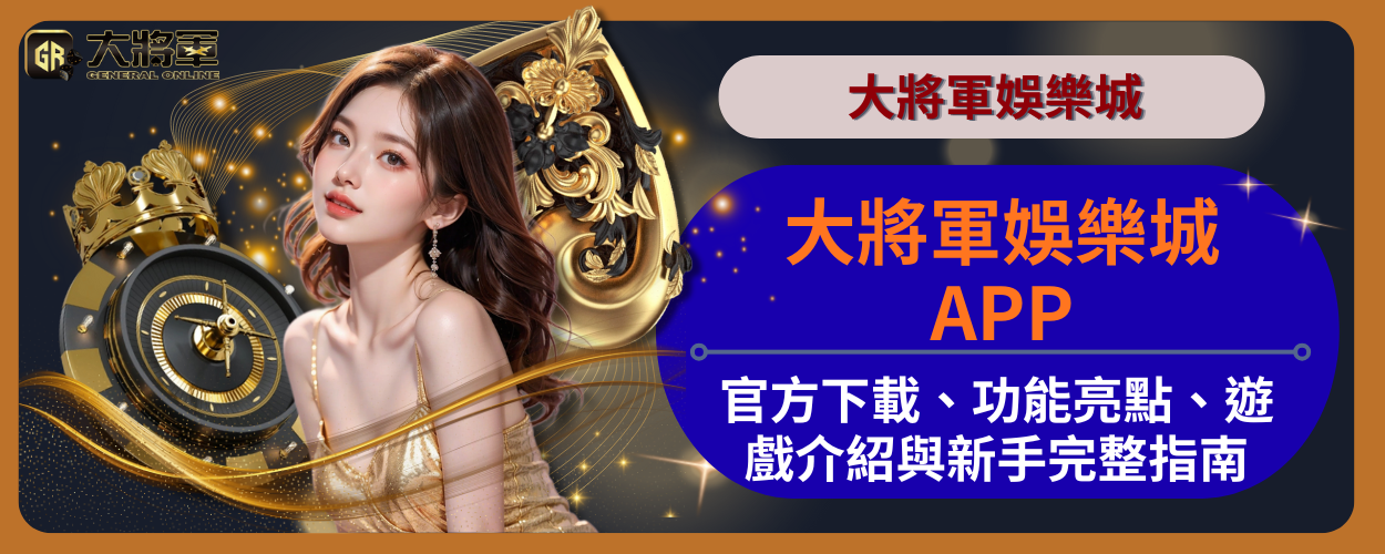 大將軍娛樂城 APP｜官方下載、功能亮點、遊戲介紹與新手完整指南