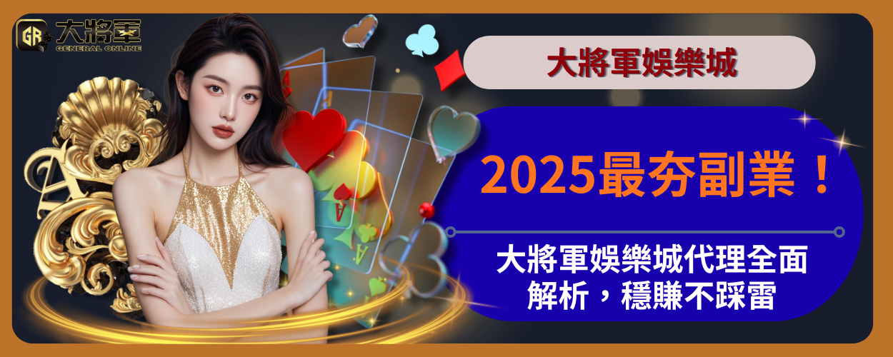 2025最夯副業！大將軍娛樂城代理全面解析，穩賺不踩雷