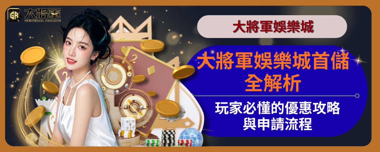 大將軍娛樂城首儲全解析：玩家必懂的優惠攻略與申請流程